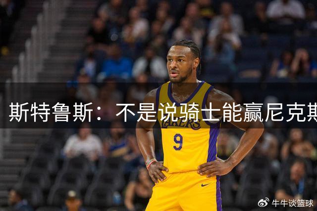 斯特鲁斯：不是说骑士能赢尼克斯 但若赢G1就是完全不同的故事